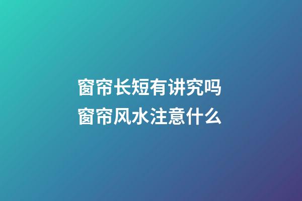 窗帘长短有讲究吗 窗帘风水注意什么